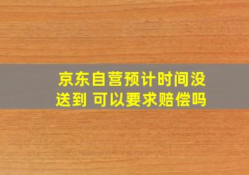 京东自营预计时间没送到 可以要求赔偿吗